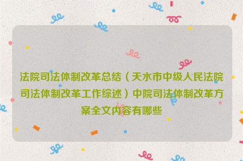 法院司法体制改革总结（天水市中级人民法院司法体制改革工作综述）中院司法体制改革方案全文内容有哪些