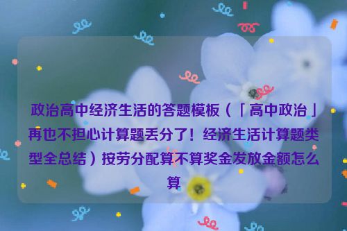 政治高中经济生活的答题模板（「高中政治」再也不担心计算题丢分了！经济生活计算题类型全总结）按劳分配算不算奖金发放金额怎么算